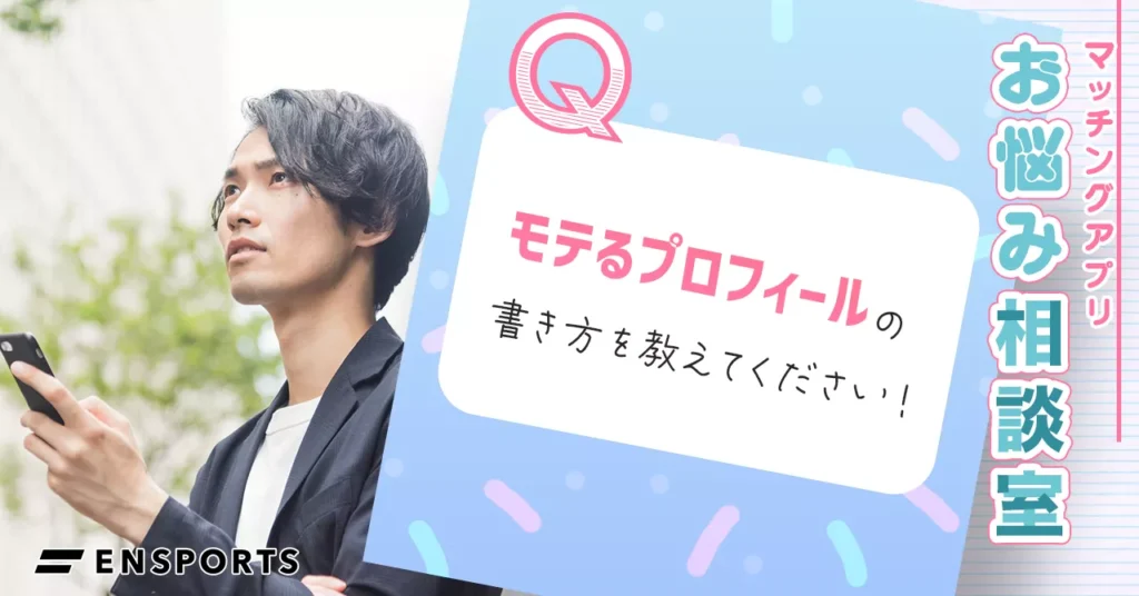マッチングアプリはプロフィールが重要!男性におすすめの書き方と失敗例も解説